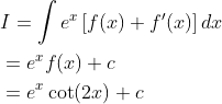 \begin{aligned} &I=\int e^{x}\left[f(x)+f^{\prime}(x)\right] d x \\ &=e^{x} f(x)+c \\ &=e^{x} \cot (2 x)+c \end{aligned}