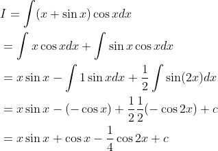 \begin{aligned} &I=\int(x+\sin x) \cos x d x \\ &=\int x \cos x d x+\int \sin x \cos x d x \\ &=x \sin x-\int 1 \sin x d x+\frac{1}{2} \int \sin (2 x) d x \\ &=x \sin x-(-\cos x)+\frac{1}{2} \frac{1}{2}(-\cos 2 x)+c \\ &=x \sin x+\cos x-\frac{1}{4} \cos 2 x+c \end{aligned}