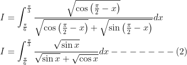 \begin{aligned} &I=\int_{\frac{\pi}{6}}^{\frac{\pi}{3}} \frac{\sqrt{\cos \left(\frac{\pi}{2}-x\right)}}{\sqrt{\cos \left(\frac{\pi}{2}-x\right)}+\sqrt{\sin \left(\frac{\pi}{2}-x\right)}} d x \\ &I=\int_{\frac{\pi}{6}}^{\frac{\pi}{3}} \frac{\sqrt{\sin x}}{\sqrt{\sin x}+\sqrt{\cos x}} d x-------(2) \end{aligned}