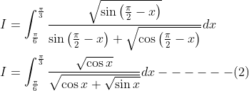 \begin{aligned} &I=\int_{\frac{\pi}{6}}^{\frac{\pi}{3}} \frac{\sqrt{\sin \left(\frac{\pi}{2}-x\right)}}{\sin \left(\frac{\pi}{2}-x\right)+\sqrt{\cos \left(\frac{\pi}{2}-x\right)}} d x \\ &I=\int_{\frac{\pi}{6}}^{\frac{\pi}{3}} \frac{\sqrt{\cos x}}{\sqrt{\cos x+\sqrt{\sin x}}} d x------(2) \end{aligned}