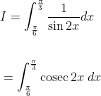 \begin{aligned} &I=\int_{\frac{\pi}{6}}^{\frac{\pi}{3}} \frac{1}{\sin 2 x} d x \\\\ &=\int_{\frac{\pi}{6}}^{\frac{\pi}{3}} \operatorname{cosec} 2 x \; d x \end{aligned}