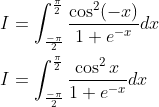 \begin{aligned} &I=\int_{\frac{-\pi}{2}}^{\frac{\pi}{2}} \frac{\cos ^{2}(-x)}{1+e^{-x}} d x \\ &I=\int_{\frac{-\pi}{2}}^{\frac{\pi}{2}} \frac{\cos ^{2} x}{1+e^{-x}} d x \end{aligned}