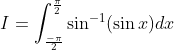 \begin{aligned} &I=\int_{\frac{-\pi}{2}}^{\frac{\pi}{2}} \sin ^{-1}(\sin x) d x \\ \end{aligned}