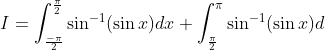 \begin{aligned} &I=\int_{\frac{-\pi}{2}}^{\frac{\pi}{2}} \sin ^{-1}(\sin x) d x+\int_{\frac{\pi}{2}}^{\pi} \sin ^{-1}(\sin x) d \\ & \end{aligned}