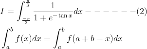 \begin{aligned} &I=\int_{\frac{-\pi}{3}}^{\frac{\pi}{3}} \frac{1}{1+e^{-\tan x}} d x------(2) \\ &\int_{a}^{b} f(x) d x=\int_{a}^{b} f(a+b-x) d x \end{aligned}