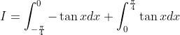 \begin{aligned} &I=\int_{-\frac{\pi}{4}}^{0}-\tan x d x+\int_{0}^{\frac{\pi}{4}} \tan x d x \\ & \end{aligned}