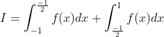 \begin{aligned} &I=\int_{-1}^{\frac{-1}{2}} f(x) d x+\int_{\frac{-1}{2}}^{1} f(x) d x \\ & \end{aligned}