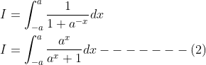 \begin{aligned} &I=\int_{-a}^{a} \frac{1}{1+a^{-x}} d x \\ &I=\int_{-a}^{a} \frac{a^{x}}{a^{x}+1} d x-------(2) \end{aligned}