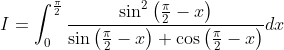\begin{aligned} &I=\int_{0}^{\frac{\pi}{2}} \frac{\sin ^{2}\left(\frac{\pi}{2}-x\right)}{\sin \left(\frac{\pi}{2}-x\right)+\cos \left(\frac{\pi}{2}-x\right)} d x \\ & \end{aligned}