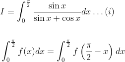 \begin{aligned} &I=\int_{0}^{\frac{\pi}{2}} \frac{\sin x}{\sin x+\cos x} d x \ldots(i) \\\\ &\int_{0}^{\frac{\pi}{2}} f(x) d x=\int_{0}^{\frac{\pi}{2}} f\left(\frac{\pi}{2}-x\right) d x \end{aligned}