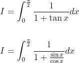 \begin{aligned} &I=\int_{0}^{\frac{\pi}{2}} \frac{1}{1+\tan x} d x \\\\ &I=\int_{0}^{\frac{\pi}{2}} \frac{1}{1+\frac{\sin x}{\cos x}} d x \end{aligned}