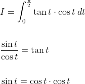 \begin{aligned} &I=\int_{0}^{\frac{\pi}{2}} \tan t \cdot \cos t \; d t \\\\ &\frac{\sin t}{\cos t}=\tan t \\\\ &\sin t=\cos t \cdot \cos t \end{aligned}