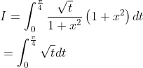 \begin{aligned} &I=\int_{0}^{\frac{\pi}{4}} \frac{\sqrt{t}}{1+x^{2}}\left(1+x^{2}\right) d t \\ &=\int_{0}^{\frac{\pi}{4}} \sqrt{t} d t \end{aligned}
