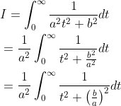 \begin{aligned} &I=\int_{0}^{\infty} \frac{1}{a^{2} t^{2}+b^{2}} d t \\ &=\frac{1}{a^{2}} \int_{0}^{\infty} \frac{1}{t^{2}+\frac{b^{2}}{a^{2}}} d t \\ &=\frac{1}{a^{2}} \int_{0}^{\infty} \frac{1}{t^{2}+\left(\frac{b}{a}\right)^{2}} d t \end{aligned}