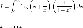 \begin{aligned} &I=\int_{0}^{\infty} \log \left(x+\frac{1}{x}\right)\left(\frac{1}{1+x^{2}}\right) d x \\\\ &x=\tan x \end{aligned}