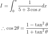 \begin{aligned} &I=\int_{0}^{\pi} \frac{1}{5+3 \cos x} d x \\\\ &\therefore \cos 2 \theta=\frac{1-\tan ^{2} \theta}{1+\tan ^{2} \theta} \end{aligned}