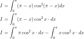 \begin{aligned} &I=\int_{0}^{\pi}(\pi-x) \cos ^{2}(\pi-x) d x \\ &I=\int_{0}^{\pi}(\pi-x) \cos ^{2} x \cdot d x \\ &I=\int_{0}^{\pi} \pi \cos ^{2} x \cdot d x-\int_{0}^{\pi} x \cos ^{2} x \cdot d x \end{aligned}