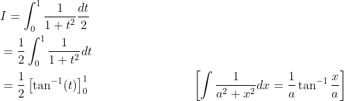\begin{aligned} &I=\int_{0}^{1} \frac{1}{1+t^{2}} \frac{d t}{2} \\ &=\frac{1}{2} \int_{0}^{1} \frac{1}{1+t^{2}} d t \\ &=\frac{1}{2}\left[\tan ^{-1}(t)\right]_{0}^{1} \; \; \; \; \; \; \; \; \; \; \; \; \; \; \; \; \; \; \; \; \; \; \; \; \; \; \quad\left[\int \frac{1}{a^{2}+x^{2}} d x=\frac{1}{a} \tan ^{-1} \frac{x}{a}\right] \end{aligned}