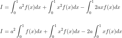 \begin{aligned} &I=\int_{0}^{1} a^{2} f(x) d x+\int_{0}^{1} x^{2} f(x) d x-\int_{0}^{1} 2 a x f(x) d x \\\\ &I=a^{2} \int_{0}^{1} f(x) d x+\int_{0}^{1} x^{2} f(x) d x-2 a \int_{0}^{1} x f(x) d x \end{aligned}