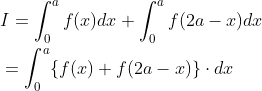 \begin{aligned} &I=\int_{0}^{a} f(x) d x+\int_{0}^{a} f(2 a-x) d x \\ &=\int_{0}^{a}\{f(x)+f(2 a-x)\} \cdot d x \end{aligned}