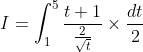 \begin{aligned} &I=\int_{1}^{5} \frac{t+1}{\frac{2}{\sqrt{t}}} \times \frac{d t}{2} \\ & \end{aligned}