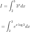 \begin{aligned} &I=\int_{2}^{3} 3^{x} d x \\\\ &=\int_{2}^{3} e^{x \log 3} d x \end{aligned}
