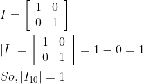 \begin{aligned} &I=\left[\begin{array}{ll} 1 & 0 \\ 0 & 1 \end{array}\right] \\ &|I|=\left[\begin{array}{ll} 1 & 0 \\ 0 & 1 \end{array}\right]=1-0=1 \\ &S o,\left|I_{10}\right|=1 \end{aligned}
