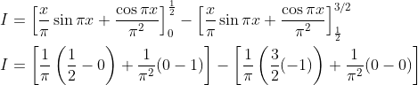 \begin{aligned} &I=\left[\frac{x}{\pi} \sin \pi x+\frac{\cos \pi x}{\pi^{2}}\right]_{0}^{\frac{1}{2}}-\left[\frac{x}{\pi} \sin \pi x+\frac{\cos \pi x}{\pi^{2}}\right]_{\frac{1}{2}}^{3 / 2} \\ &I=\left[\frac{1}{\pi}\left(\frac{1}{2}-0\right)+\frac{1}{\pi^{2}}(0-1)\right]-\left[\frac{1}{\pi}\left(\frac{3}{2}(-1)\right)+\frac{1}{\pi^{2}}(0-0)\right] \end{aligned}