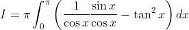 \begin{aligned} &I=\pi \int_{0}^{\pi}\left(\frac{1}{\cos x} \frac{\sin x}{\cos x}-\tan ^{2} x\right) d x \\ & \end{aligned}
