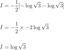 \begin{aligned} &I=-\frac{1}{2}[-\log \sqrt{3}-\log \sqrt{3}] \\\\ &I=-\frac{1}{2} \times-2 \log \sqrt{3} \\\\ &I=\log \sqrt{3} \end{aligned}