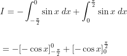 \begin{aligned} &I=-\int_{-\frac{\pi}{2}}^{0} \sin x \: d x+\int_{0}^{\frac{\pi}{2}} \sin x \; d x \\\\ &=-[-\cos x]_{-\frac{\pi}{2}}^{0}+[-\cos x]_{0}^{\frac{\pi}{2}} \end{aligned}