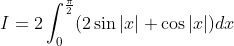 \begin{aligned} &I=2 \int_{0}^{\frac{\pi}{2}}(2 \sin |x|+\cos |x|) d x \\ \end{aligned}