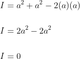 \begin{aligned} &I=a^{2}+a^{2}-2(a)(a) \\\\ &I=2 a^{2}-2 a^{2} \\\\ &I=0 \end{aligned}
