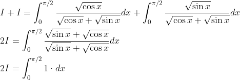 \begin{aligned} &I+I=\int_{0}^{\pi / 2} \frac{\sqrt{\cos x}}{\sqrt{\cos x}+\sqrt{\sin x}} d x+\int_{0}^{\pi / 2} \frac{\sqrt{\sin x}}{\sqrt{\cos x}+\sqrt{\sin x}} d x \\ &2 I=\int_{0}^{\pi / 2} \frac{\sqrt{\sin x}+\sqrt{\cos x}}{\sqrt{\sin x}+\sqrt{\cos x}} d x \\ &2 I=\int_{0}^{\pi / 2} 1 \cdot d x \end{aligned}