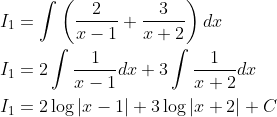 \begin{aligned} &I_{1}=\int\left(\frac{2}{x-1}+\frac{3}{x+2}\right) d x \\ &I_{1}=2 \int \frac{1}{x-1} d x+3 \int \frac{1}{x+2} d x \\ &I_{1}=2 \log |x-1|+3 \log |x+2|+C \end{aligned}