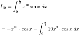 \begin{aligned} &I_{10}=\int_{0}^{\frac{\pi}{2}} x^{10} \sin x\; d x \\\\ &=-x^{10} \cdot \cos x-\int_{0}^{\frac{\pi}{2}} 10 x^{9} \cdot \cos x \; d x \end{aligned}