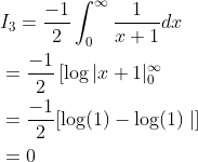\begin{aligned} &I_{3}=\frac{-1}{2} \int_{0}^{\infty} \frac{1}{x+1} d x \\ &=\frac{-1}{2}\left[\log |x+1|_{0}^{\infty}\right. \\ &=\frac{-1}{2}[\log (1)-\log (1) \mid] \\ &=0 \end{aligned}