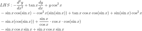 \begin{aligned} &L H S:-\frac{d^{2} y}{d x^{2}}+\tan x \frac{d y}{d x}+y \cos ^{2} x \\ &-\sin x \cos (\sin x)-\cos ^{2} x(\sin (\sin x))+\tan x \cos x \cos (\sin x)+\sin (\sin x) \cos ^{2} x \\ &-\sin x(\cos (\sin x))+\frac{\sin x}{\cos x} \cdot \cos x \cdot \cos (\sin x) \\ &-\sin x \cos x \sin x+\sin x \cos x \sin x \end{aligned}