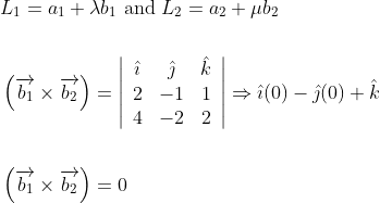 \begin{aligned} &L_{1}=a_{1}+\lambda b_{1} \text { and } L_{2}=a_{2}+\mu b_{2} \\\\ &\left(\overrightarrow{b_{1}} \times \overrightarrow{b_{2}}\right)=\left|\begin{array}{ccc} \hat{\imath} & \hat{\jmath} & \hat{k} \\ 2 & -1 & 1 \\ 4 & -2 & 2 \end{array}\right| \Rightarrow \hat{\imath}(0)-\hat{\jmath}(0)+\hat{k} \\\\ &\left(\overrightarrow{b_{1}} \times \overrightarrow{b_{2}}\right)=0 \end{aligned}