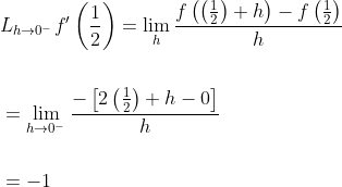\begin{aligned} &L_{h \rightarrow 0^{-}} f^{\prime}\left(\frac{1}{2}\right)=\lim _{h} \frac{f\left(\left(\frac{1}{2}\right)+h\right)-f\left(\frac{1}{2}\right)}{h} \\\\ &=\lim _{h \rightarrow 0^{-}} \frac{-\left[2\left(\frac{1}{2}\right)+h-0\right]}{h} \\\\ &=-1 \end{aligned}