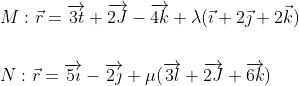\begin{aligned} &M: \vec{r}=\overrightarrow{3 t}+\overrightarrow{2 J}-\overrightarrow{4 k}+\lambda(\vec{\imath}+2 \vec{\jmath}+2 \vec{k}) \ \\\\ &N: \vec{r}=\overrightarrow{5 \imath}-\overrightarrow{2 \jmath}+\mu(\overrightarrow{3 l}+\overrightarrow{2 J}+\overrightarrow{6 k}) \end{aligned}