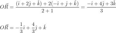 \begin{aligned} &O \vec{R}=\frac{(\hat{\imath}+2 \hat{\jmath}+\hat{k})+2(-\hat{\imath}+\hat{\jmath}+\hat{k})}{2+1}=\frac{-\hat{\imath}+4 \hat{\jmath}+3 \hat{k}}{3} \\\\ &O \vec{R}=-\frac{1}{3} \hat{\imath}+\frac{4}{3} \hat{\jmath}+\hat{k} \end{aligned}