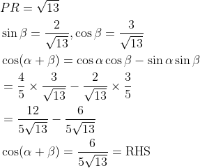 \begin{aligned} &P R=\sqrt{13} \\ &\sin \beta=\frac{2}{\sqrt{13}}, \cos \beta=\frac{3}{\sqrt{13}} \\ &\cos (\alpha+\beta)=\cos \alpha \cos \beta-\sin \alpha \sin \beta \\ &=\frac{4}{5} \times \frac{3}{\sqrt{13}}-\frac{2}{\sqrt{13}} \times \frac{3}{5} \\ &=\frac{12}{5 \sqrt{13}}-\frac{6}{5 \sqrt{13}} \\ &\cos (\alpha+\beta)=\frac{6}{5 \sqrt{13}}=\mathrm{RHS} \end{aligned}