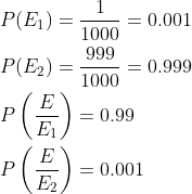 \begin{aligned} &P(E_1)=\frac{1}{1000}=0.001\\ &P(E_2)=\frac{999}{1000}=0.999\\ &P\left ( \frac{E}{E_1} \right )=0.99\\ &P\left ( \frac{E}{E_2} \right )=0.001\\ \end{aligned}