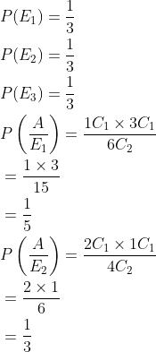 \begin{aligned} &P(E_1)=\frac{1}{3}\\ &P(E_2)=\frac{1}{3}\\ &P(E_3)=\frac{1}{3}\\ &P\left (\frac{A}{E_1} \right )=\frac{1C_1\times 3C_1}{6C_2}\\ &=\frac{1\times 3}{15}\\ &=\frac{1}{5}\\ &P\left (\frac{A}{E_2} \right )=\frac{2C_1\times 1C_1}{4C_2}\\ &=\frac{2\times 1}{6}\\ &=\frac{1}{3}\\ \end{aligned}