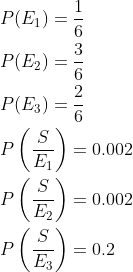 \begin{aligned} &P(E_1)=\frac{1}{6}\\ &P(E_2)=\frac{3}{6}\\ &P(E_3)=\frac{2}{6}\\ &P\left ( \frac{S}{E_1} \right )=0.002\\ &P\left ( \frac{S}{E_2} \right )=0.002\\ &P\left ( \frac{S}{E_3} \right )=0.2\\ \end{aligned}