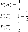 \begin{aligned} &P(H)=\frac{1}{2} \\ &P(T)=1-\frac{1}{2} \\ &P(T)=\frac{1}{2} \end{aligned}