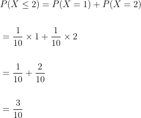 \begin{aligned} &P(X \leq 2)=P(X=1)+P(X=2) \\\\ &=\frac{1}{10} \times 1+\frac{1}{10} \times 2 \\\\ &=\frac{1}{10}+\frac{2}{10} \\\\ &=\frac{3}{10} \end{aligned}