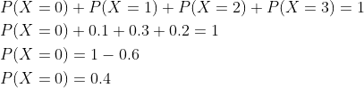 \begin{aligned} &P(X=0)+P(X=1)+P(X=2)+P(X=3)=1 \\ &P(X=0)+0.1+0.3+0.2=1 \\ &P(X=0)=1-0.6 \\ &P(X=0)=0.4 \end{aligned}