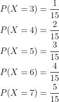 \begin{aligned} &P(X=3)=\frac{1}{15} \\ &P(X=4)=\frac{2}{15} \\ &P(X=5)=\frac{3}{15} \\ &P(X=6)=\frac{4}{15} \\ &P(X=7)=\frac{5}{15} \end{aligned}
